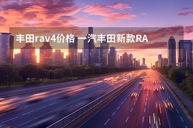 丰田rav4价格 一汽丰田新款RAV4荣放上市 售17.68万元起