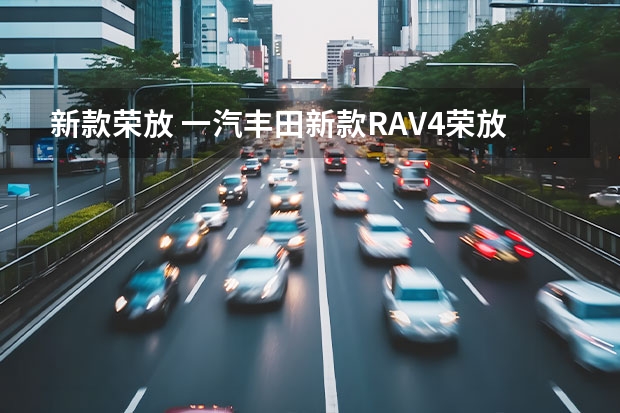 新款荣放 一汽丰田新款RAV4荣放上市售17.68-29.68万元