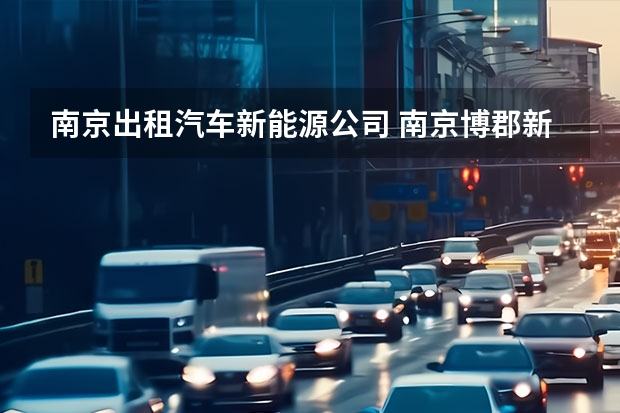 南京出租汽车新能源公司 南京博郡新能源汽车有限公司电话是多少？