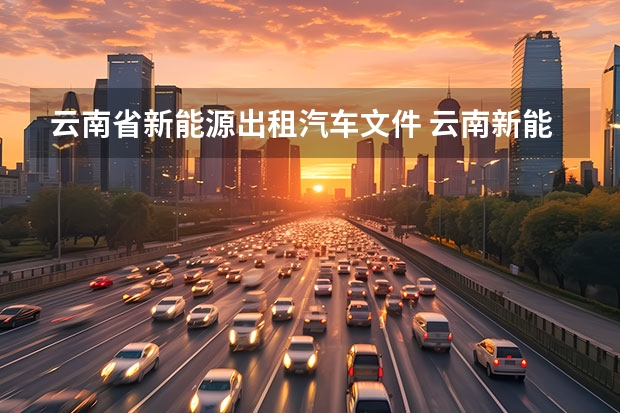 云南省新能源出租汽车文件 云南新能源汽车补贴政策是什么？