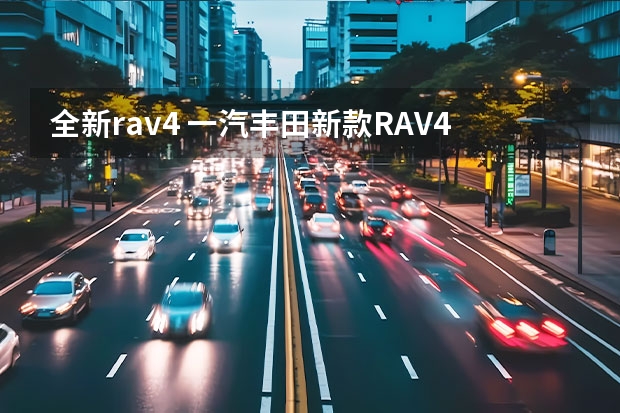 全新rav4 一汽丰田新款RAV4荣放上市 售17.68万元起