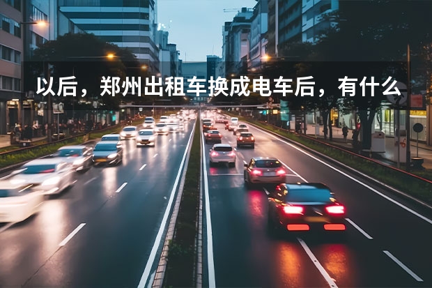 以后，郑州出租车换成电车后，有什么好处和坏处？