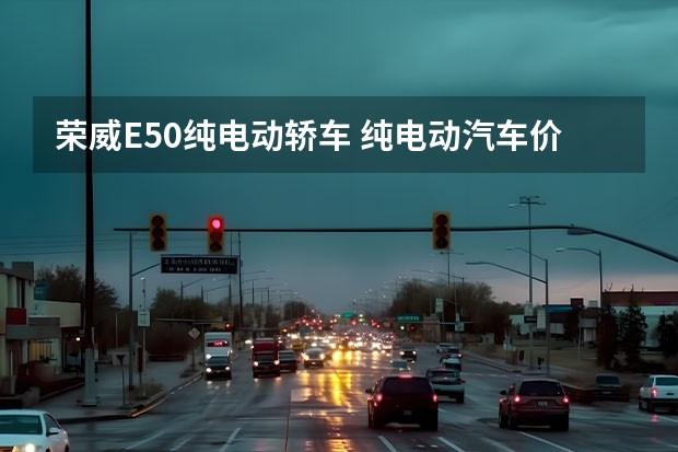 荣威E50纯电动轿车 纯电动汽车价格表